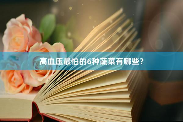 高血压最怕的6种蔬菜有哪些？