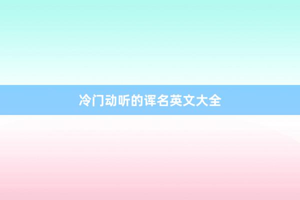 冷门动听的诨名英文大全