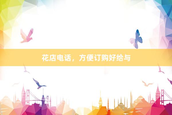 花店电话，方便订购好给与