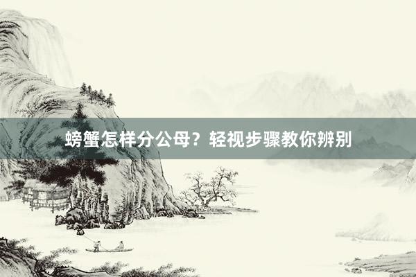 螃蟹怎样分公母？轻视步骤教你辨别
